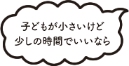 子どもが小さいけど少しの時間でいいなら