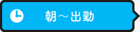 朝～出勤