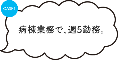 病棟業務で、週5勤務。