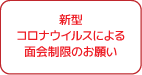 新型コロナウイルスによる面会制限のお願い
