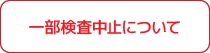 一部検査中止について