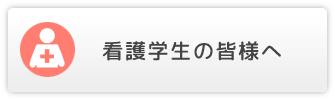 看護学生の皆様へ