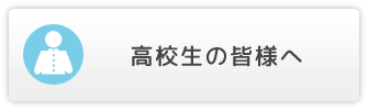 高校生の皆様へ