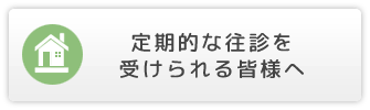 定期的な往診を受けられる皆様へ